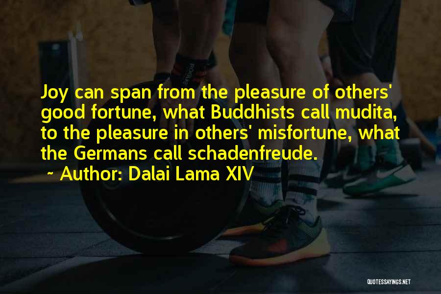 Dalai Lama XIV Quotes: Joy Can Span From The Pleasure Of Others' Good Fortune, What Buddhists Call Mudita, To The Pleasure In Others' Misfortune,
