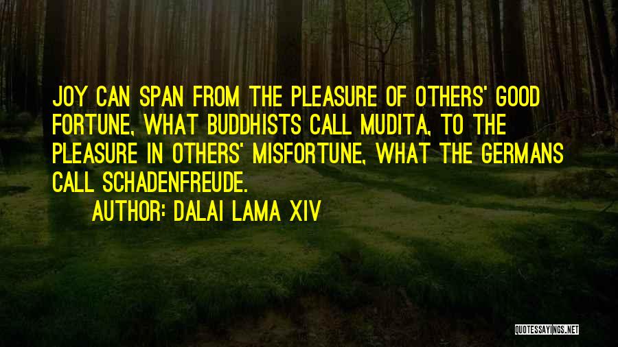 Dalai Lama XIV Quotes: Joy Can Span From The Pleasure Of Others' Good Fortune, What Buddhists Call Mudita, To The Pleasure In Others' Misfortune,