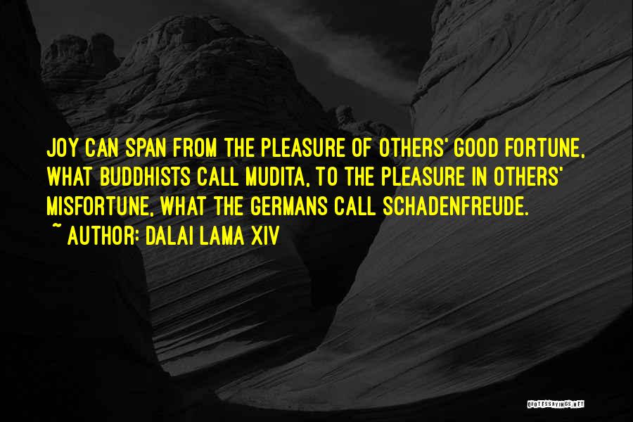 Dalai Lama XIV Quotes: Joy Can Span From The Pleasure Of Others' Good Fortune, What Buddhists Call Mudita, To The Pleasure In Others' Misfortune,