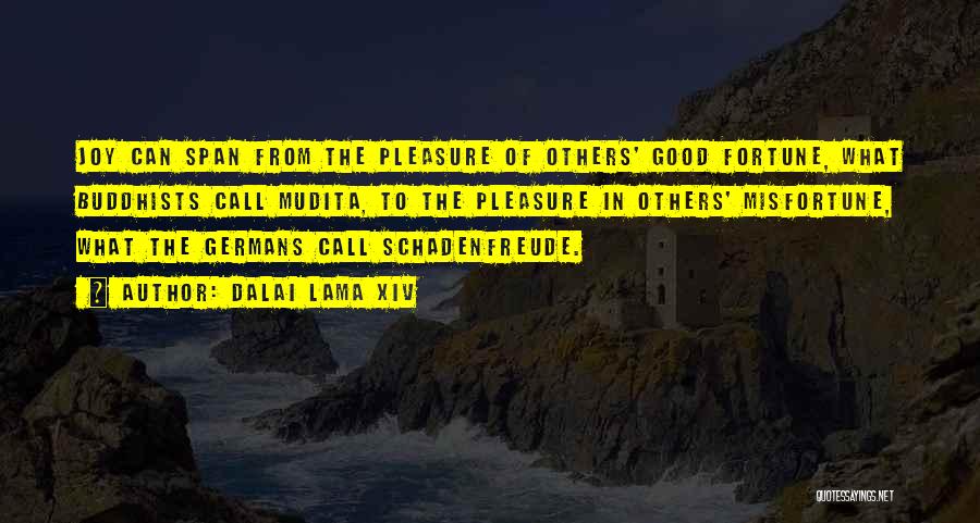 Dalai Lama XIV Quotes: Joy Can Span From The Pleasure Of Others' Good Fortune, What Buddhists Call Mudita, To The Pleasure In Others' Misfortune,