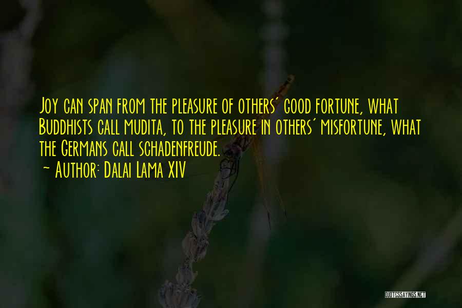 Dalai Lama XIV Quotes: Joy Can Span From The Pleasure Of Others' Good Fortune, What Buddhists Call Mudita, To The Pleasure In Others' Misfortune,
