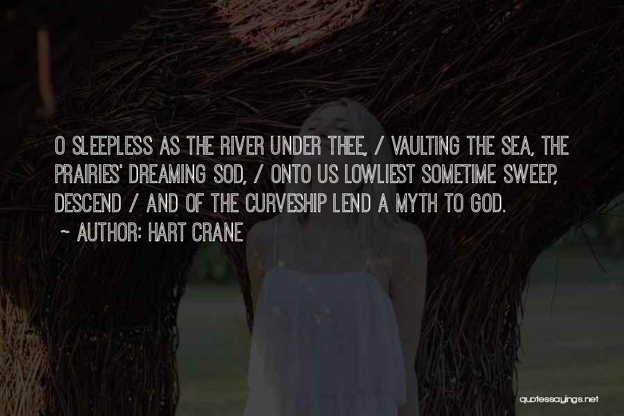 Hart Crane Quotes: O Sleepless As The River Under Thee, / Vaulting The Sea, The Prairies' Dreaming Sod, / Onto Us Lowliest Sometime