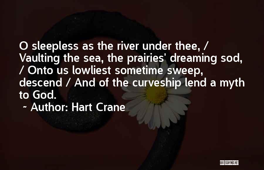 Hart Crane Quotes: O Sleepless As The River Under Thee, / Vaulting The Sea, The Prairies' Dreaming Sod, / Onto Us Lowliest Sometime