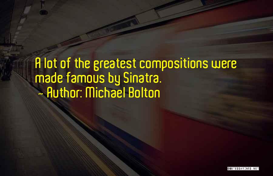 Michael Bolton Quotes: A Lot Of The Greatest Compositions Were Made Famous By Sinatra.