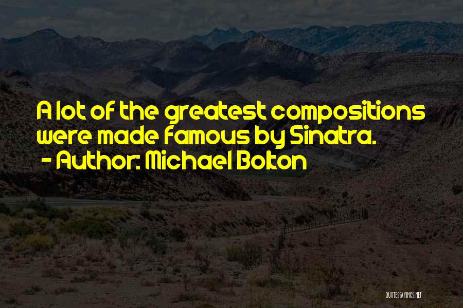 Michael Bolton Quotes: A Lot Of The Greatest Compositions Were Made Famous By Sinatra.