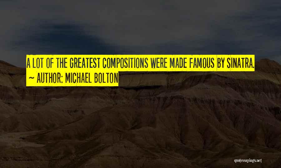 Michael Bolton Quotes: A Lot Of The Greatest Compositions Were Made Famous By Sinatra.