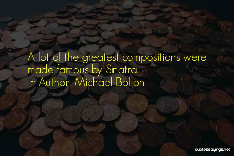 Michael Bolton Quotes: A Lot Of The Greatest Compositions Were Made Famous By Sinatra.