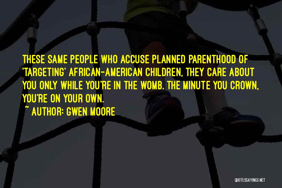 Gwen Moore Quotes: These Same People Who Accuse Planned Parenthood Of 'targeting' African-american Children, They Care About You Only While You're In The