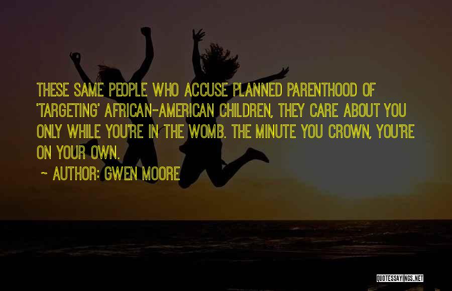 Gwen Moore Quotes: These Same People Who Accuse Planned Parenthood Of 'targeting' African-american Children, They Care About You Only While You're In The