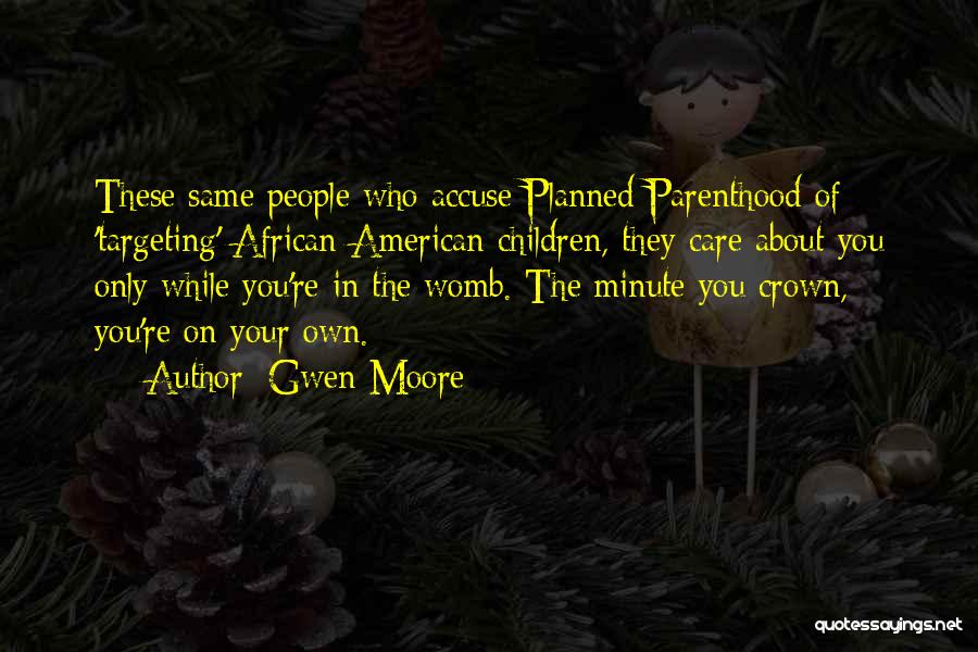 Gwen Moore Quotes: These Same People Who Accuse Planned Parenthood Of 'targeting' African-american Children, They Care About You Only While You're In The