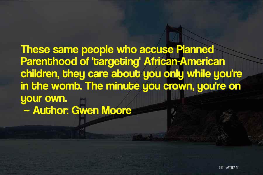 Gwen Moore Quotes: These Same People Who Accuse Planned Parenthood Of 'targeting' African-american Children, They Care About You Only While You're In The