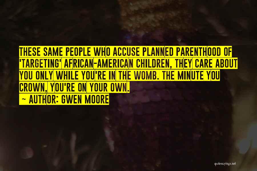 Gwen Moore Quotes: These Same People Who Accuse Planned Parenthood Of 'targeting' African-american Children, They Care About You Only While You're In The