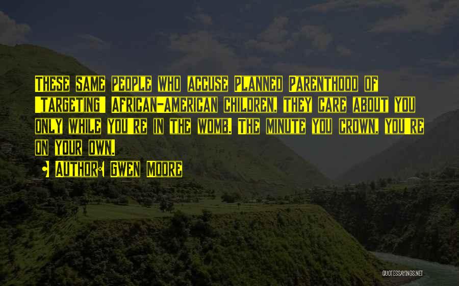 Gwen Moore Quotes: These Same People Who Accuse Planned Parenthood Of 'targeting' African-american Children, They Care About You Only While You're In The
