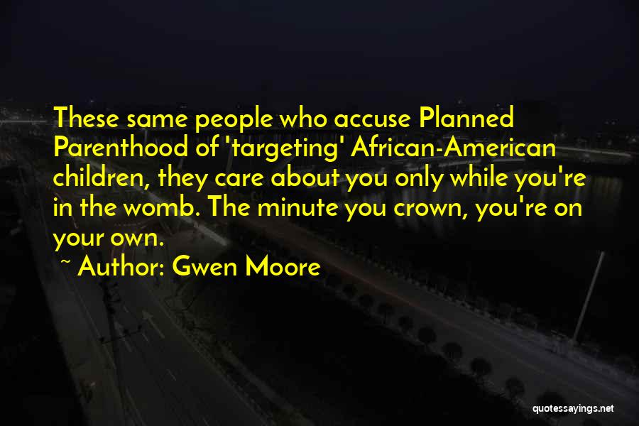 Gwen Moore Quotes: These Same People Who Accuse Planned Parenthood Of 'targeting' African-american Children, They Care About You Only While You're In The
