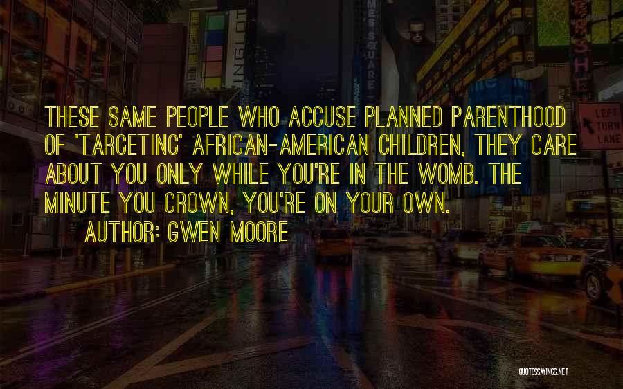 Gwen Moore Quotes: These Same People Who Accuse Planned Parenthood Of 'targeting' African-american Children, They Care About You Only While You're In The