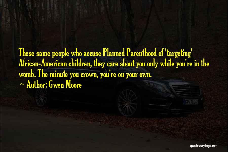 Gwen Moore Quotes: These Same People Who Accuse Planned Parenthood Of 'targeting' African-american Children, They Care About You Only While You're In The