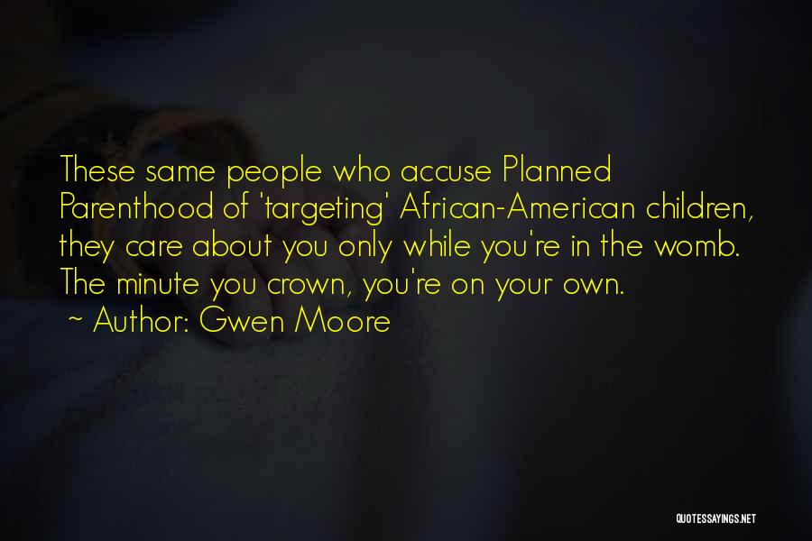 Gwen Moore Quotes: These Same People Who Accuse Planned Parenthood Of 'targeting' African-american Children, They Care About You Only While You're In The