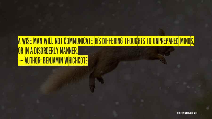 Benjamin Whichcote Quotes: A Wise Man Will Not Communicate His Differing Thoughts To Unprepared Minds, Or In A Disorderly Manner.