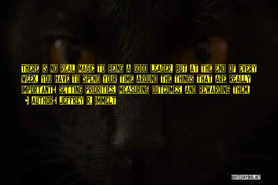 Jeffrey R. Immelt Quotes: There Is No Real Magic To Being A Good Leader. But At The End Of Every Week, You Have To