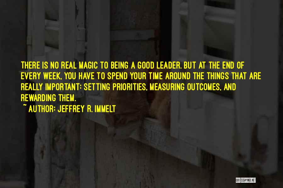 Jeffrey R. Immelt Quotes: There Is No Real Magic To Being A Good Leader. But At The End Of Every Week, You Have To