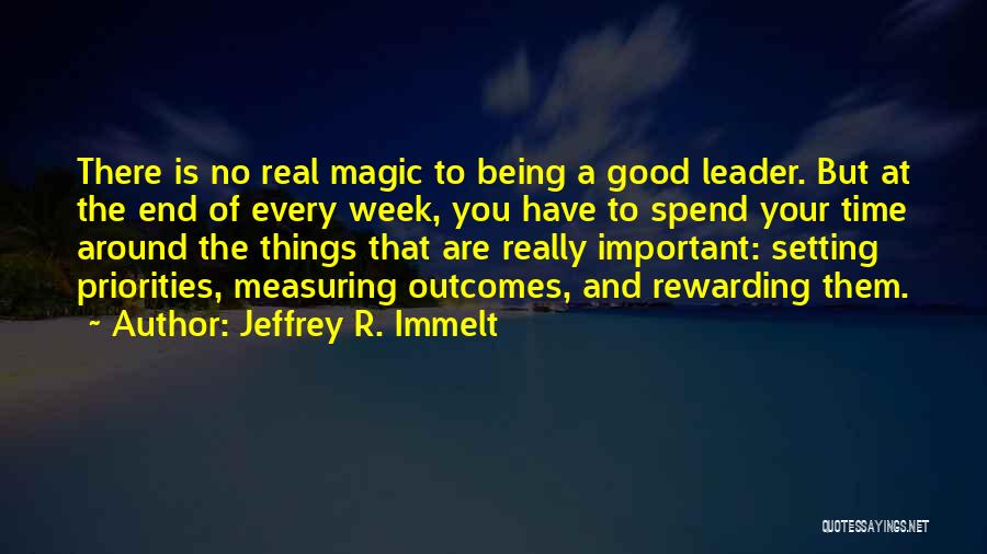 Jeffrey R. Immelt Quotes: There Is No Real Magic To Being A Good Leader. But At The End Of Every Week, You Have To