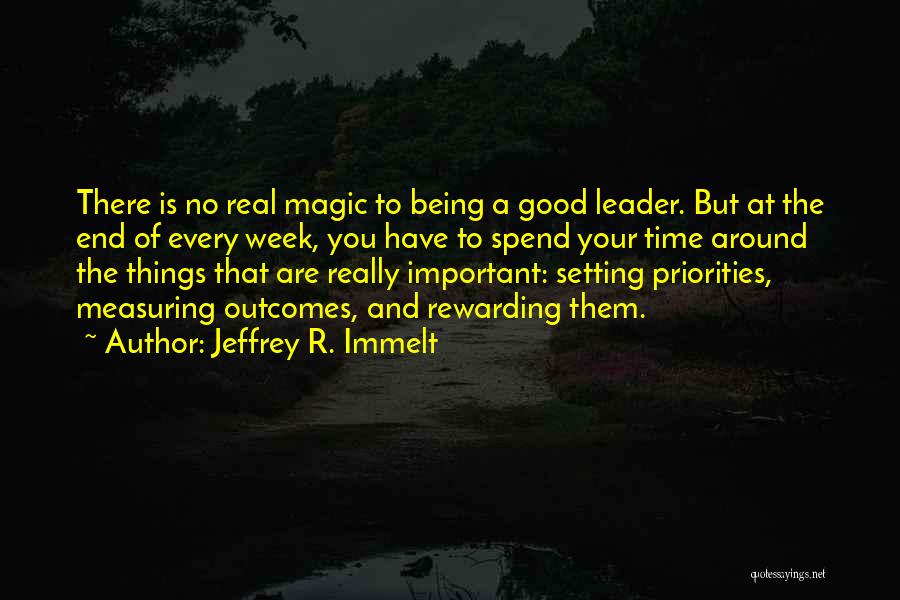 Jeffrey R. Immelt Quotes: There Is No Real Magic To Being A Good Leader. But At The End Of Every Week, You Have To