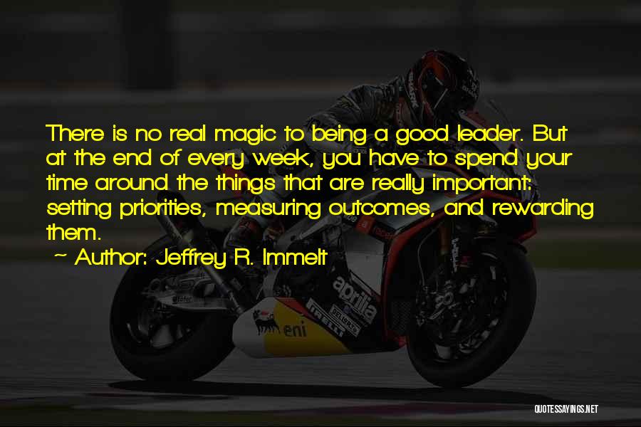 Jeffrey R. Immelt Quotes: There Is No Real Magic To Being A Good Leader. But At The End Of Every Week, You Have To