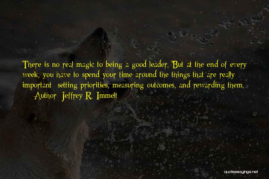 Jeffrey R. Immelt Quotes: There Is No Real Magic To Being A Good Leader. But At The End Of Every Week, You Have To