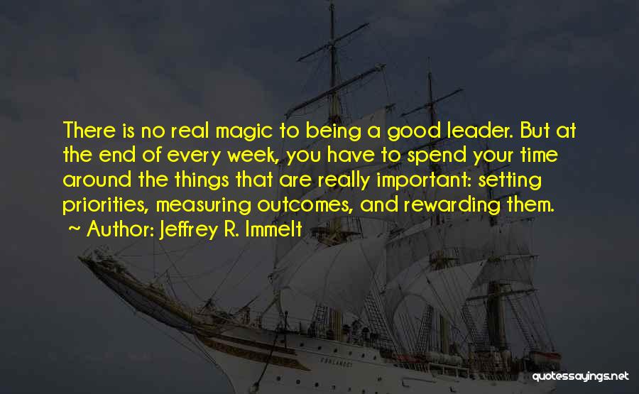 Jeffrey R. Immelt Quotes: There Is No Real Magic To Being A Good Leader. But At The End Of Every Week, You Have To