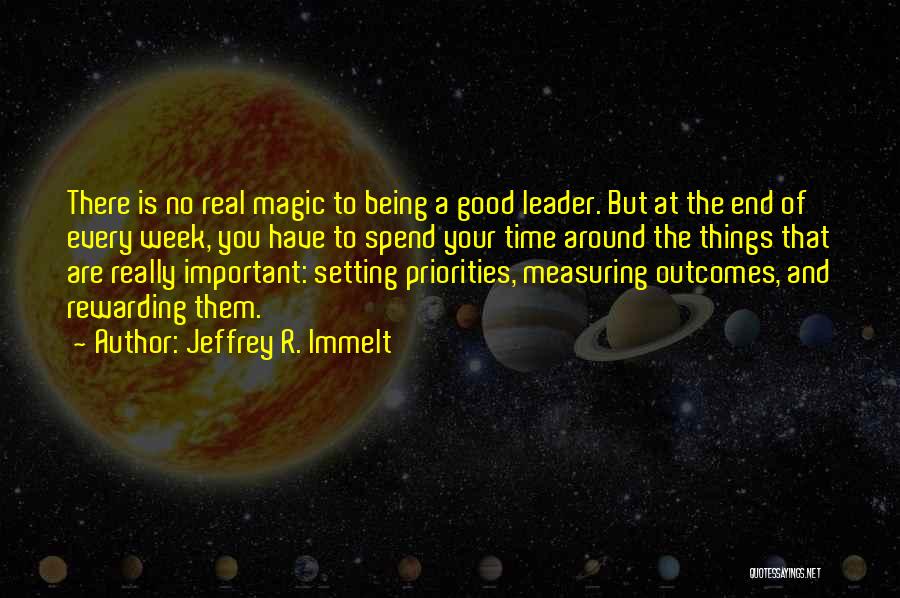 Jeffrey R. Immelt Quotes: There Is No Real Magic To Being A Good Leader. But At The End Of Every Week, You Have To