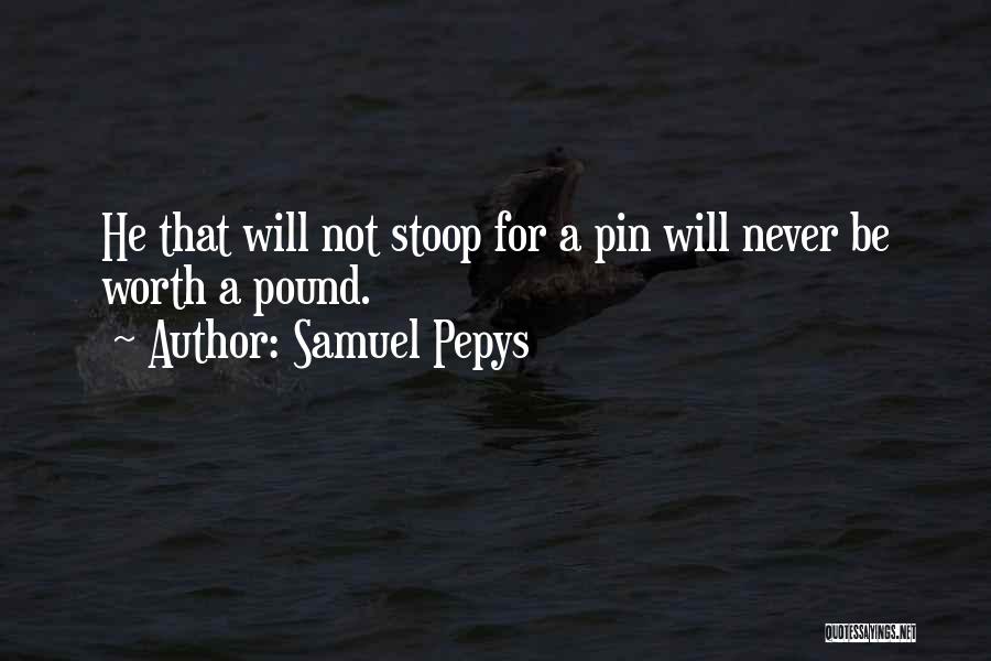 Samuel Pepys Quotes: He That Will Not Stoop For A Pin Will Never Be Worth A Pound.