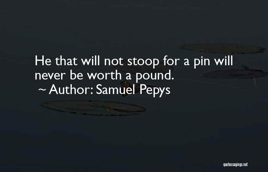 Samuel Pepys Quotes: He That Will Not Stoop For A Pin Will Never Be Worth A Pound.