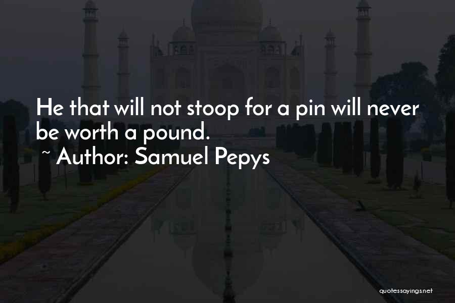 Samuel Pepys Quotes: He That Will Not Stoop For A Pin Will Never Be Worth A Pound.