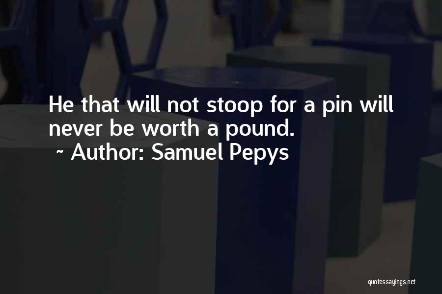 Samuel Pepys Quotes: He That Will Not Stoop For A Pin Will Never Be Worth A Pound.
