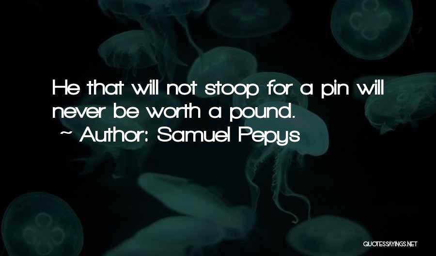 Samuel Pepys Quotes: He That Will Not Stoop For A Pin Will Never Be Worth A Pound.
