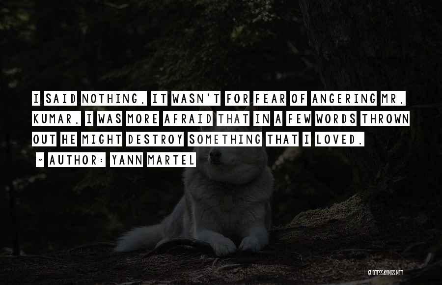 Yann Martel Quotes: I Said Nothing. It Wasn't For Fear Of Angering Mr. Kumar. I Was More Afraid That In A Few Words