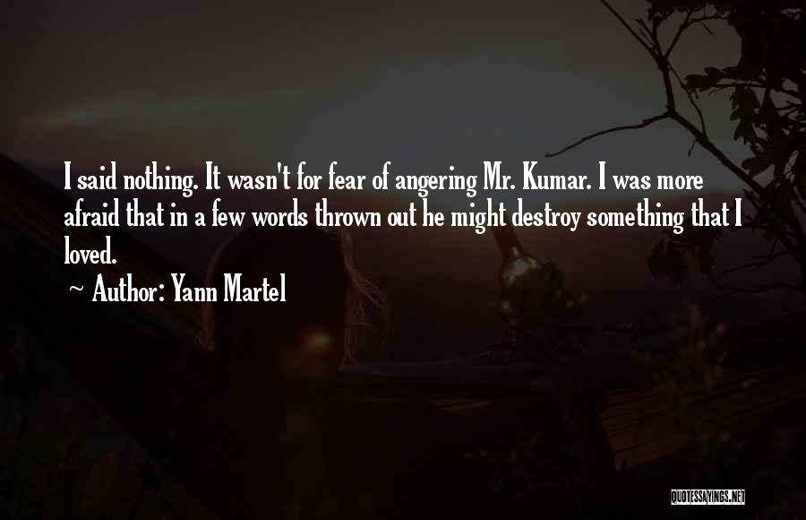 Yann Martel Quotes: I Said Nothing. It Wasn't For Fear Of Angering Mr. Kumar. I Was More Afraid That In A Few Words
