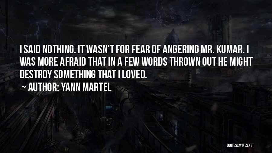 Yann Martel Quotes: I Said Nothing. It Wasn't For Fear Of Angering Mr. Kumar. I Was More Afraid That In A Few Words