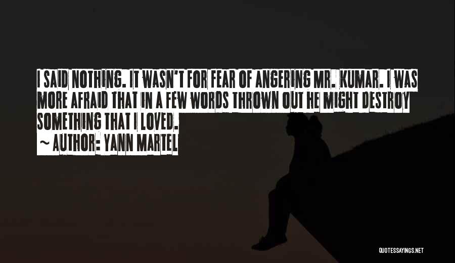 Yann Martel Quotes: I Said Nothing. It Wasn't For Fear Of Angering Mr. Kumar. I Was More Afraid That In A Few Words