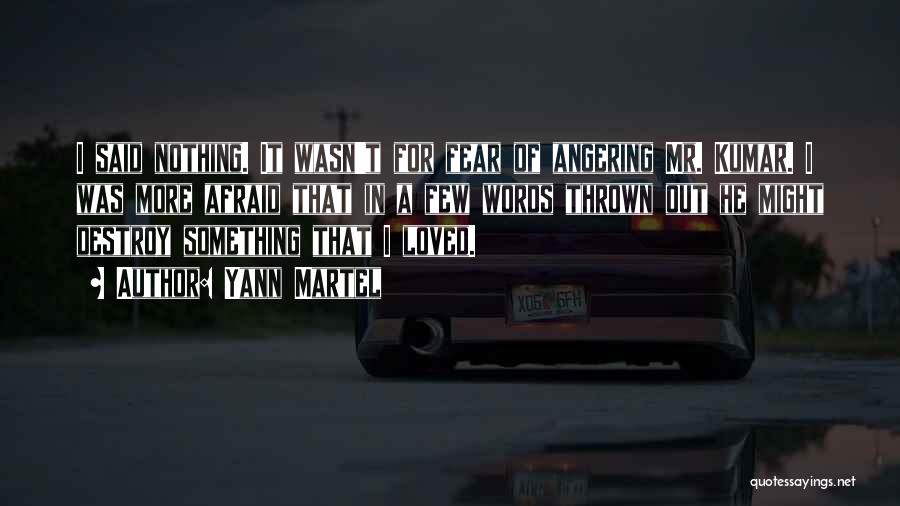 Yann Martel Quotes: I Said Nothing. It Wasn't For Fear Of Angering Mr. Kumar. I Was More Afraid That In A Few Words