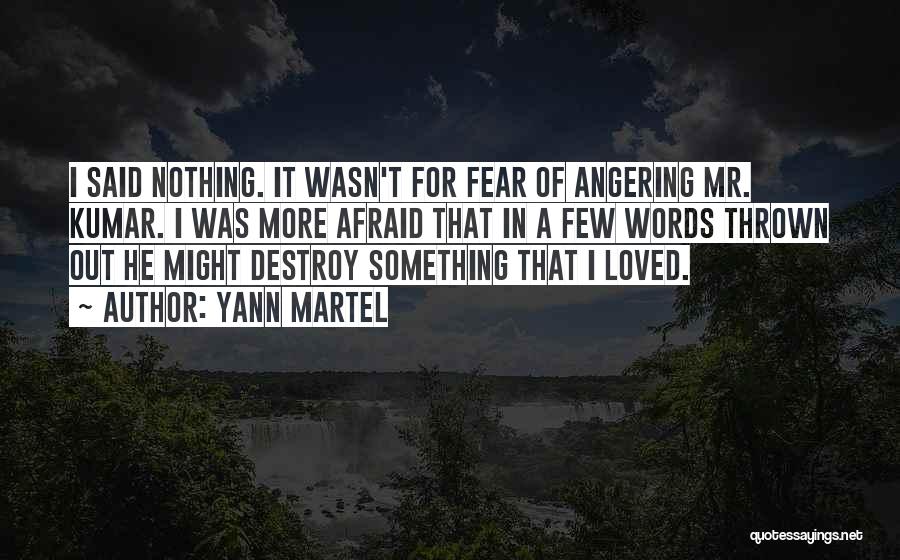 Yann Martel Quotes: I Said Nothing. It Wasn't For Fear Of Angering Mr. Kumar. I Was More Afraid That In A Few Words