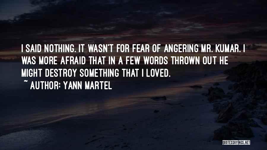 Yann Martel Quotes: I Said Nothing. It Wasn't For Fear Of Angering Mr. Kumar. I Was More Afraid That In A Few Words