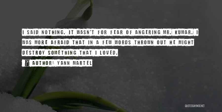 Yann Martel Quotes: I Said Nothing. It Wasn't For Fear Of Angering Mr. Kumar. I Was More Afraid That In A Few Words
