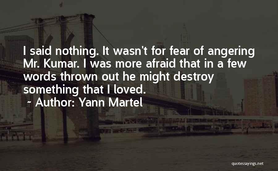 Yann Martel Quotes: I Said Nothing. It Wasn't For Fear Of Angering Mr. Kumar. I Was More Afraid That In A Few Words