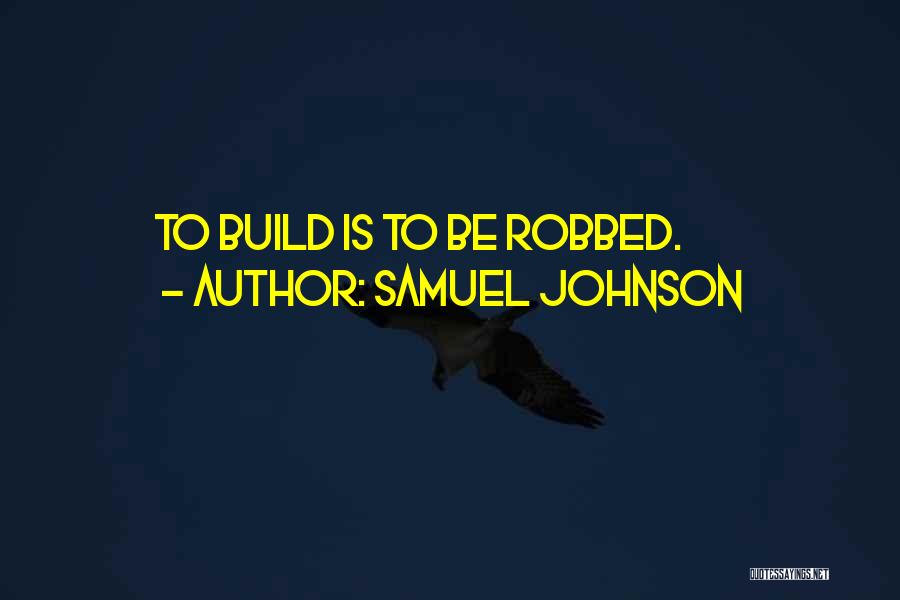 Samuel Johnson Quotes: To Build Is To Be Robbed.