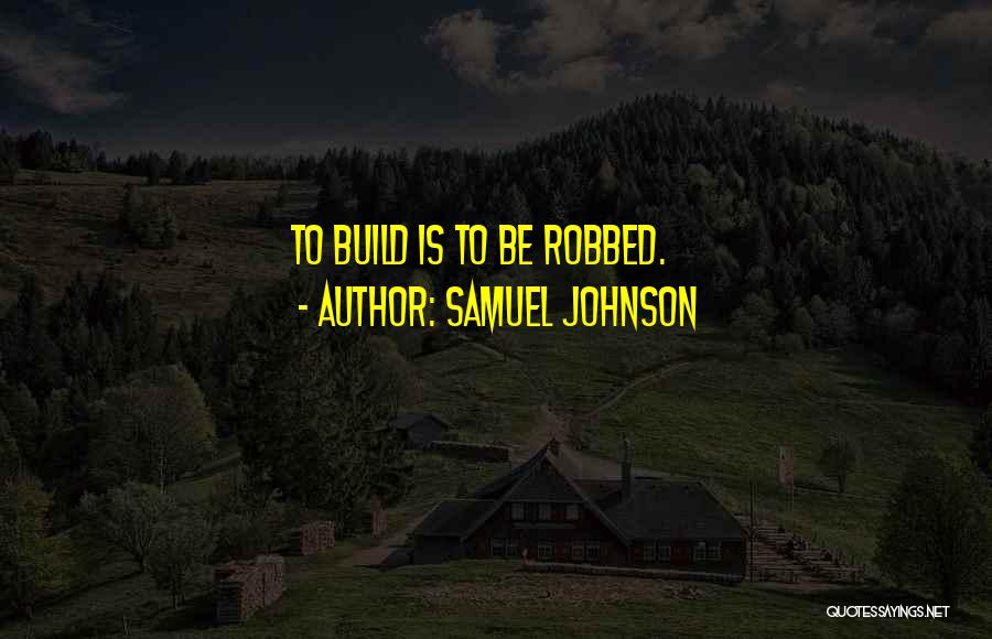 Samuel Johnson Quotes: To Build Is To Be Robbed.