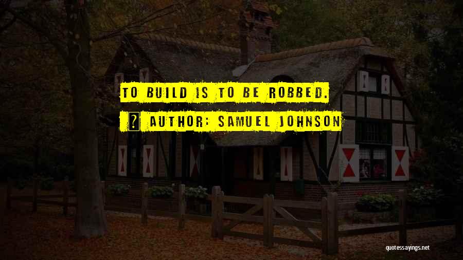 Samuel Johnson Quotes: To Build Is To Be Robbed.