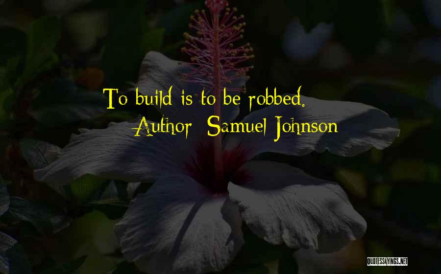 Samuel Johnson Quotes: To Build Is To Be Robbed.