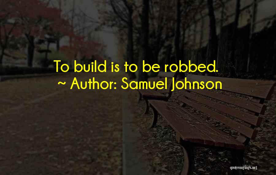 Samuel Johnson Quotes: To Build Is To Be Robbed.