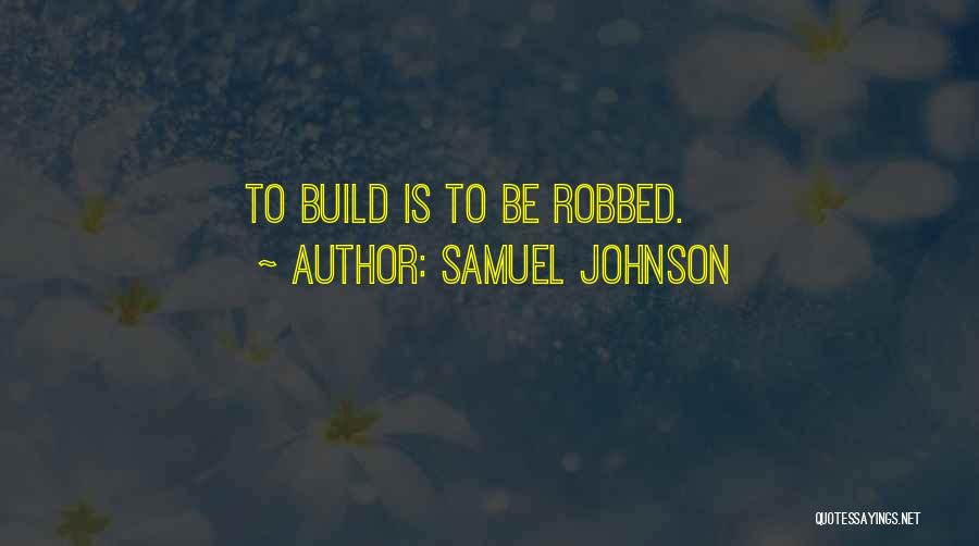 Samuel Johnson Quotes: To Build Is To Be Robbed.